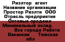 Риэлтор -агент › Название организации ­ Простор-Риэлти, ООО › Отрасль предприятия ­ Оптовые продажи › Минимальный оклад ­ 150 000 - Все города Работа » Вакансии   . Томская обл.